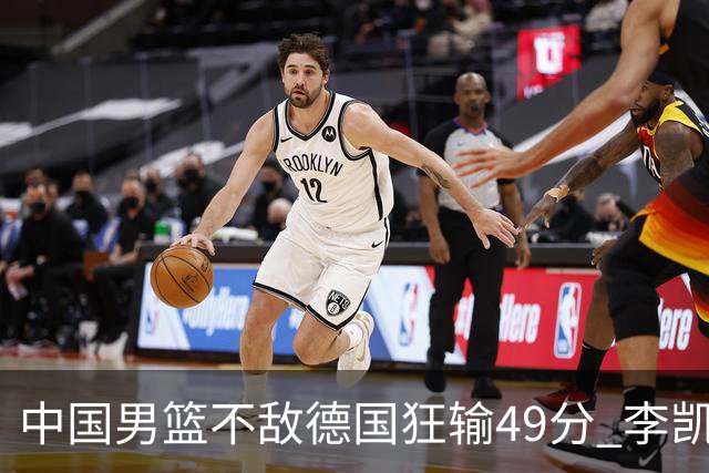中国男篮不敌德国狂输49分 李凯尔10分周琦9分